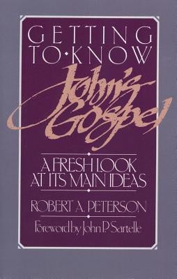Getting to Know John's Gospel: A Fresh Look at Its Main Ideas by Peterson, Robert A.