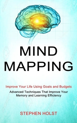 Mind Mapping: Improve Your Life Using Goals and Budgets (Advanced Techniques That Improve Your Memory and Learning Efficiency) by Holst, Stephen