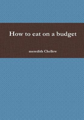 How to eat on a budget by Chellew, Meredith