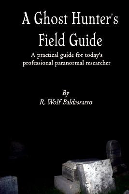 A Ghost Hunter's Field Guide by Baldassarro R Wolf