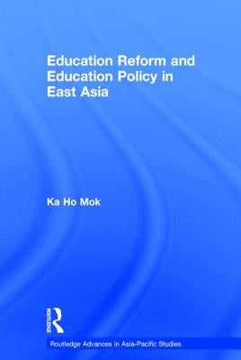 Education Reform and Education Policy in East Asia by Mok, Ka-Ho
