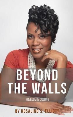 Beyond The Walls: Freedom Is Calling by Elliott, Rosalind S.