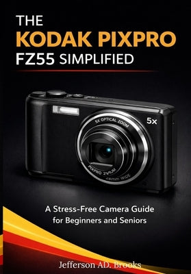 The Kodak Pixpro Fz55 Simplified: A Stress-Free Camera Guide for Beginners and Seniors by Brooks, Jefferson Ad