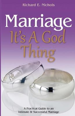 Marriage It's A God Thing: A Practical Guide to an Intimate and Successful Marriage by Nichols, Richard E.