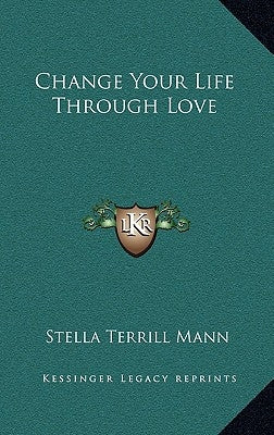 Change Your Life Through Love by Mann, Stella Terrill