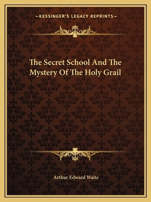 The Secret School And The Mystery Of The Holy Grail by Waite, Arthur Edward