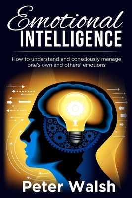 Emotional Intelligence: How to understand and consciously manage one's own and others' emotions by Walsh, Peter
