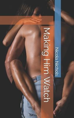 Making Him Watch by Nichols, Nicola