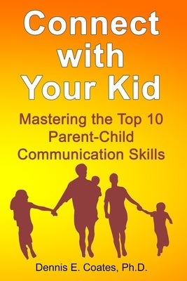 Connect with Your Kid: Mastering the Top 10 Parent-Child Communication Skills by Coates, Dennis E.