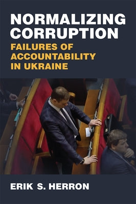 Normalizing Corruption: Failures of Accountability in Ukraine by Herron, Erik S.