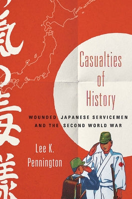 Casualties of History: Wounded Japanese Servicemen and the Second World War by Pennington, Lee K.