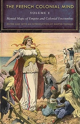 The French Colonial Mind, Volume 1: Mental Maps of Empire and Colonial Encounters by Thomas, Martin
