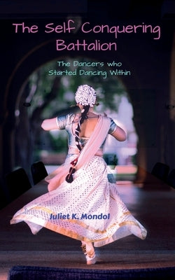The Self Conquering Battalion......: The Dancers who Started Dancing Within!!! by Mondol, Juliet K.