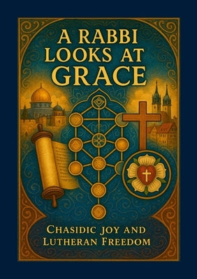 A Rabbi Looks at Grace: Chasidic Joy and Lutheran Freedom by Foster, Chad