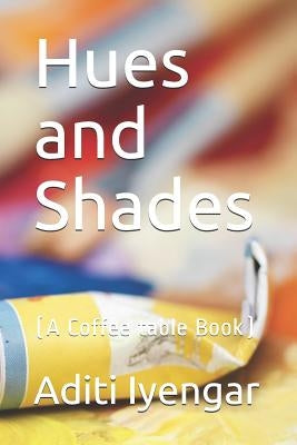 Hues and Shades: (a Coffee Table Book) by Iyengar, Aditi