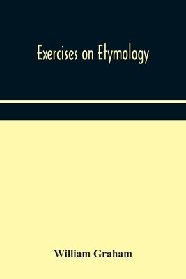 Exercises On Etymology by William Graham