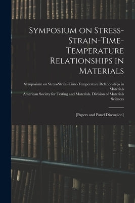Symposium on Stress-Strain-Time-Temperature Relationships in Materials; [papers and Panel Discussion] by Symposium on Stress-Strain-Time-Tempe