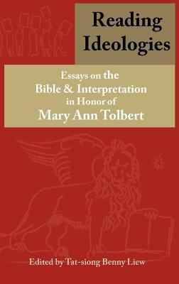 Reading Ideologies: Essays on the Bible and Interpretation in Honor of Mary Ann Tolbert by Liew, Tat-Siong Benny