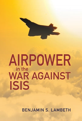 Airpower in the War Against Isis by Lambeth, Benjamin S.