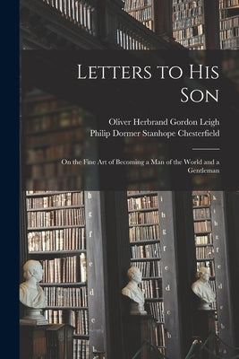Letters to His Son: On the Fine Art of Becoming a Man of the World and a Gentleman by Leigh, Oliver Herbrand Gordon