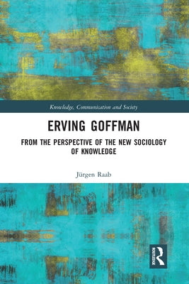 Erving Goffman: From the Perspective of the New Sociology of Knowledge by Raab, Jürgen