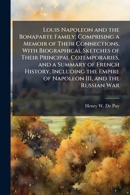 Louis Napoleon and the Bonaparte Family; Comprising a Memoir of Their Connections, With Biographical Sketches of Their Principal Cotemporaries, and a by De Puy, Henry W. 1820-1876
