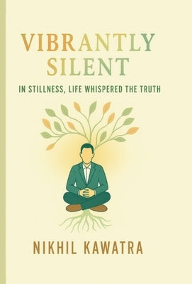 Vibrantly Silent: In Stillness, Life Whispers The Truth by Kawatra, Nikhil