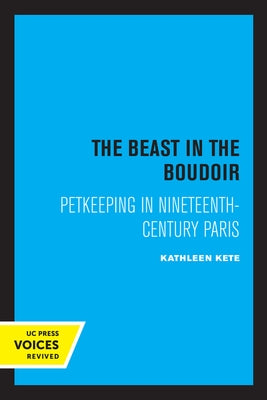 The Beast in the Boudoir: Petkeeping in Nineteenth-Century Paris by Kete, Kathleen