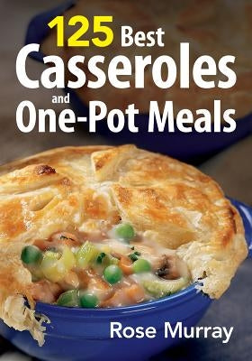 125 Best Casseroles and One-Pot Meals by Murray, Rose
