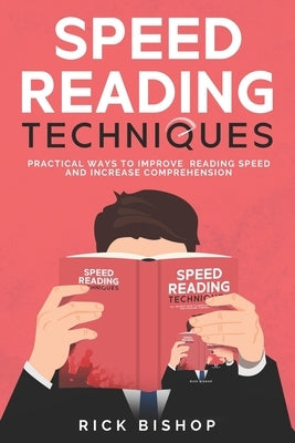 Speed Reading Techniques: Practical Ways to Improve Reading Speed and Increase Comprehension. Read Faster and Understand More. by Bishop, Rick
