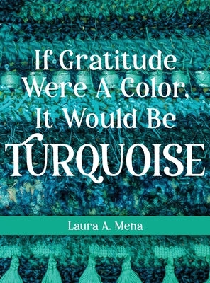 If Gratitude Were A Color, It Would Be Turquoise by Mena, Laura A.
