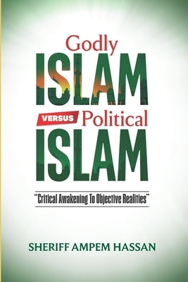 Godly Islam versus Political Islam: Critical Awakening To Objective Realities by Hassan, Sheriff Ampem