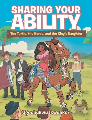 Sharing Your Ability: The Turtle, the Horse, and the King's Daughter by Ikwuakor, Ugochukwu