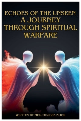 Echoes of the Unseen: A Journey Through Spiritual Warfare by Noor, Melchezidek