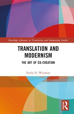 Translation and Modernism: The Art of Co-Creation by Wittman, Emily O.