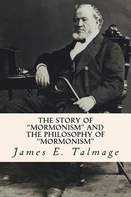 The Story of "Mormonism" and the Philosophy of "Mormonism" by Talmage, James E.
