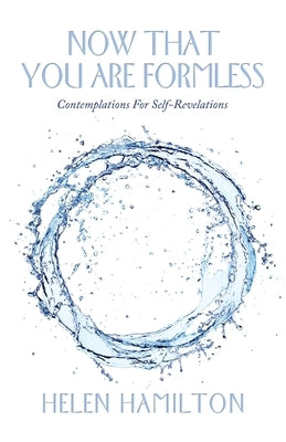 Now That You Are Formless: Contemplations for Self-Revelations by Hamilton, Helen