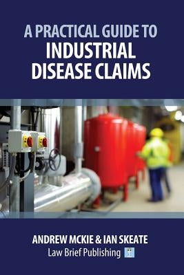 A Practical Guide to Industrial Disease Claims by McKie, Andrew