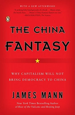 The China Fantasy: Why Capitalism Will Not Bring Democracy to China by Mann, James