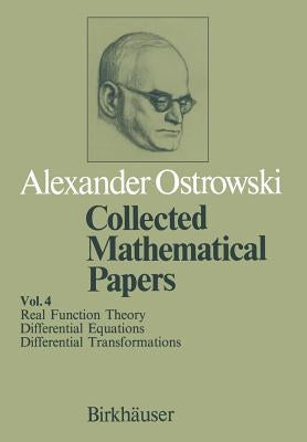 Collected Mathematical Papers: Vol. 4 X Real Function Theory XI Differential Equations XII Differential Transformations by Ostrowski, A.
