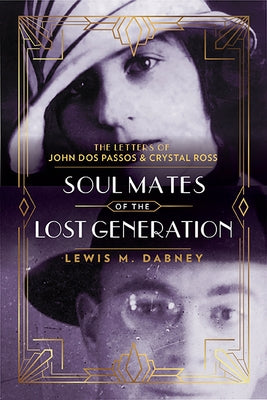 Soul Mates of the Lost Generation: The Letters of John DOS Passos and Crystal Ross by Dabney, Lewis M.