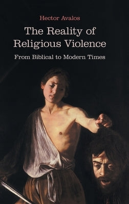 The Reality of Religious Violence: From Biblical to Modern Times by Avalos, Hector