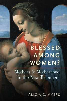 Blessed Among Women?: Mothers and Motherhood in the New Testament by Myers, Alicia D.