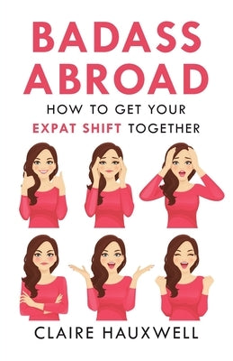 Badass Abroad: How to Get Your Expat Shift Together by Hauxwell, Claire