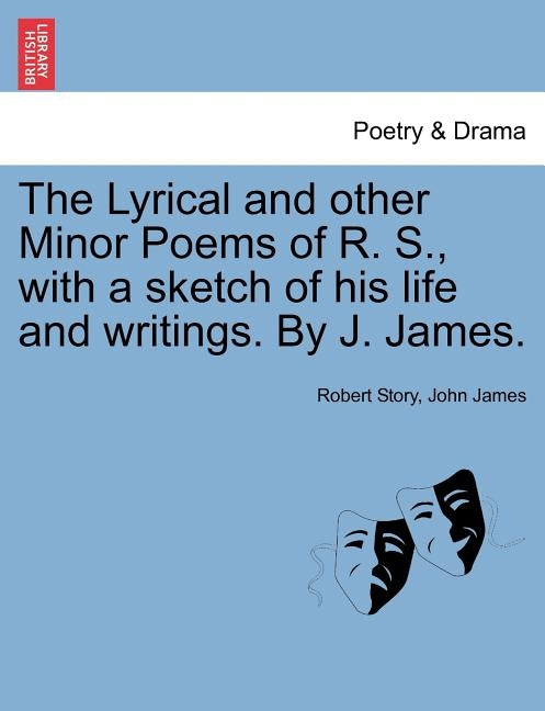 The Lyrical and Other Minor Poems of R. S., with a Sketch of His Life and Writings. by J. James. by Story, Robert