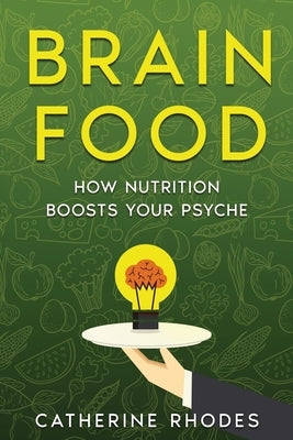 Brain Food: How Nutrition Boosts Your Psyche by Rhodes, Catherine