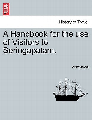 A Handbook for the Use of Visitors to Seringapatam. by Anonymous