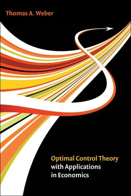 Optimal Control Theory with Applications in Economics by Weber, Thomas A.