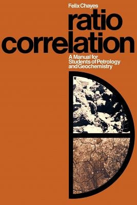 Ratio Correlation: A Manual for Students of Petrology and Geochemistry by Chayes, Felix