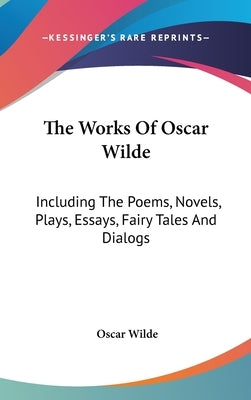 The Works Of Oscar Wilde: Including The Poems, Novels, Plays, Essays, Fairy Tales And Dialogs by Wilde, Oscar